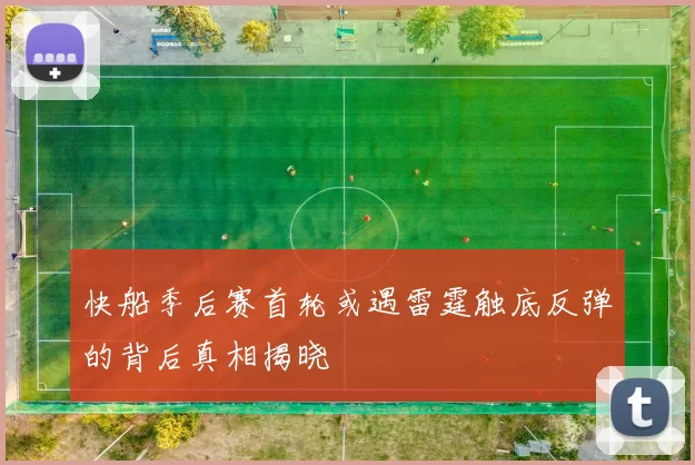 快船季后赛首轮或遇雷霆触底反弹的背后真相揭晓