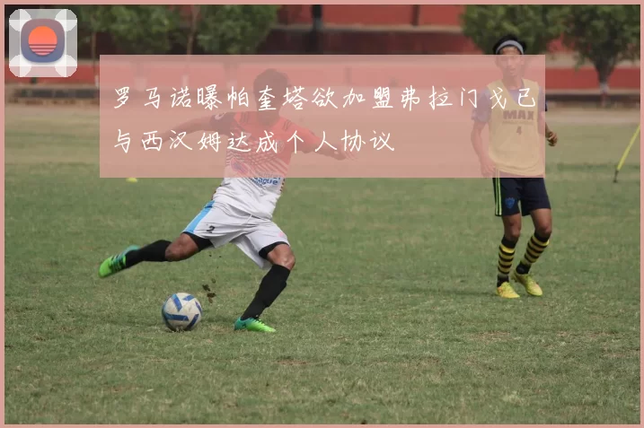 罗马诺曝帕奎塔欲加盟弗拉门戈已与西汉姆达成个人协议