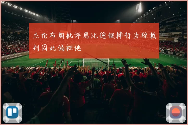 杰伦布朗批评恩比德假摔行为称裁判因此偏袒他