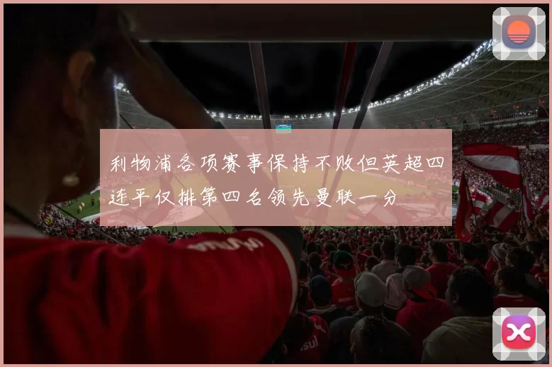 利物浦各项赛事保持不败但英超四连平仅排第四名领先曼联一分