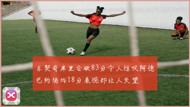 东契奇库里合砍83分令人惊叹阿德巴约场均18分表现却让人失望